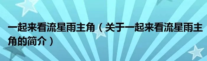 一起来看流星雨主角（关于一起来看流星雨主角的简介）