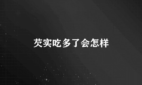 芡实吃多了会怎样