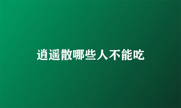 逍遥散哪些人不能吃
