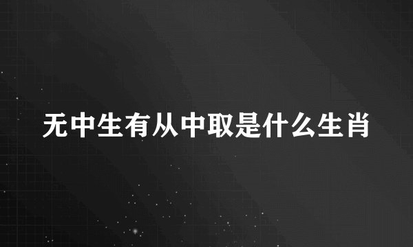 无中生有从中取是什么生肖