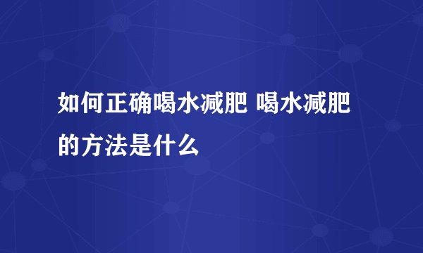 如何正确喝水减肥 喝水减肥的方法是什么