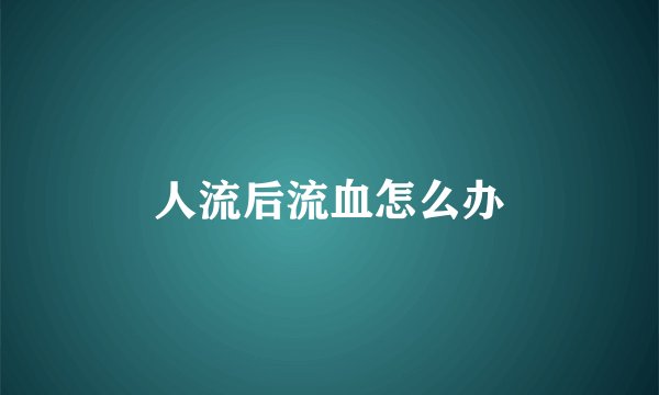 人流后流血怎么办