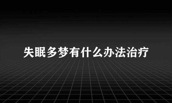 失眠多梦有什么办法治疗