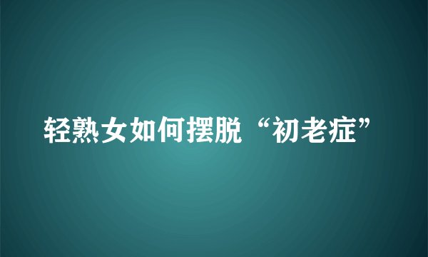 轻熟女如何摆脱“初老症”