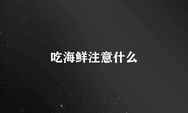 吃海鲜注意什么