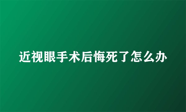 近视眼手术后悔死了怎么办