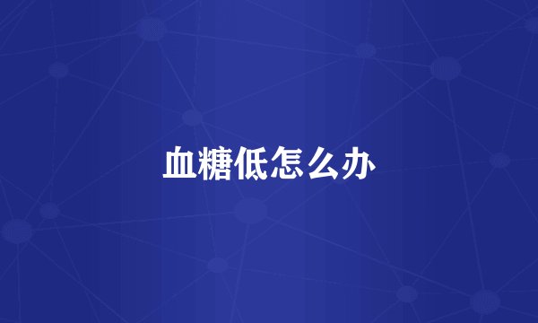 血糖低怎么办
