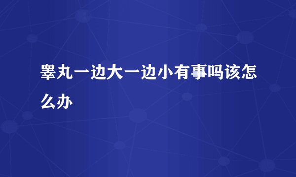 睾丸一边大一边小有事吗该怎么办
