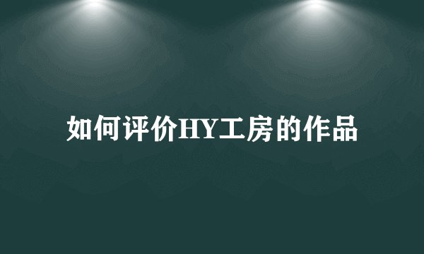 如何评价HY工房的作品