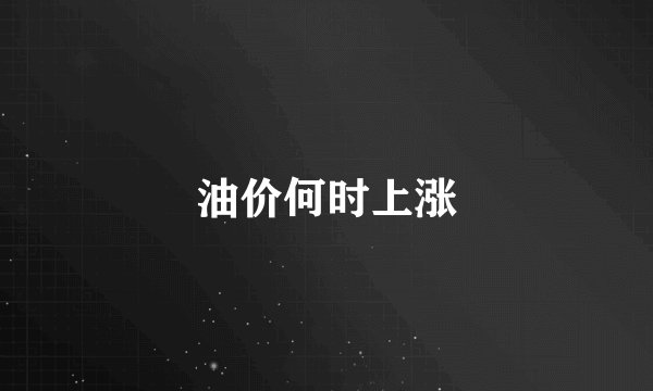油价何时上涨