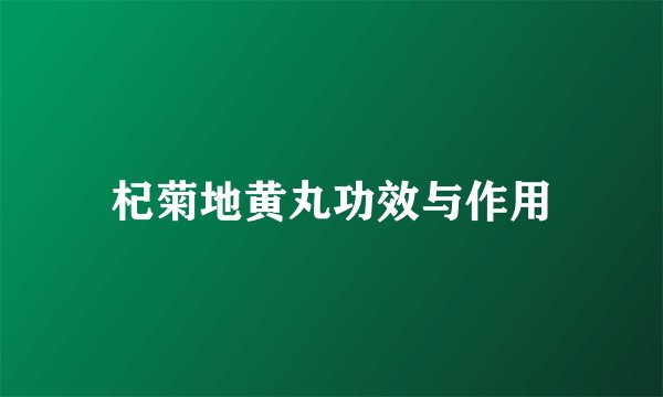 杞菊地黄丸功效与作用