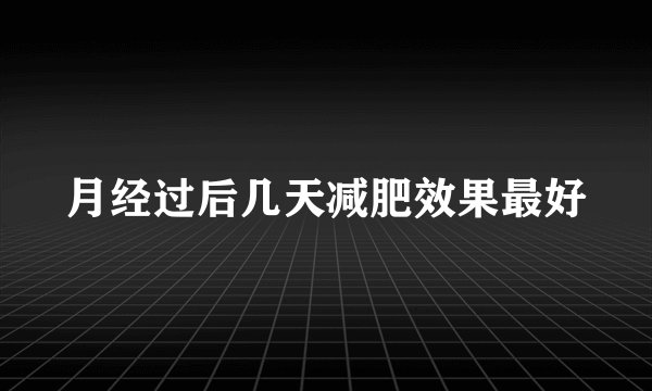 月经过后几天减肥效果最好