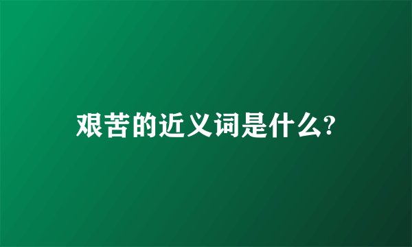 艰苦的近义词是什么?