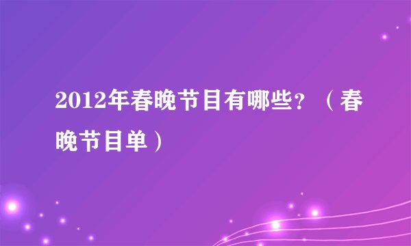 2012年春晚节目有哪些？（春晚节目单）