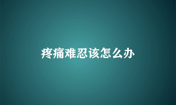 疼痛难忍该怎么办