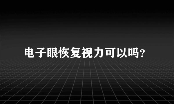 电子眼恢复视力可以吗？