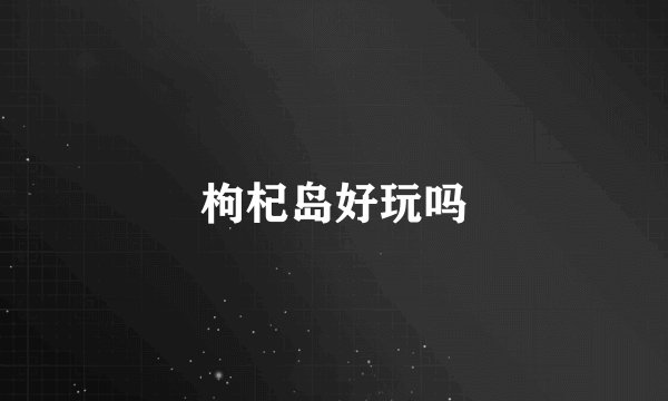 枸杞岛好玩吗