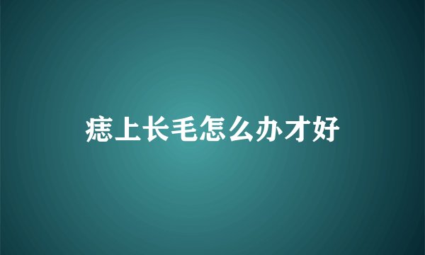 痣上长毛怎么办才好