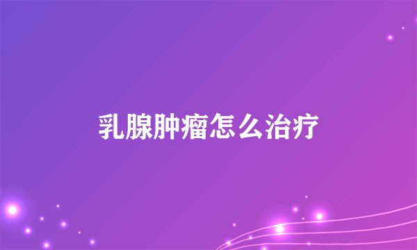 乳腺肿瘤怎么治疗