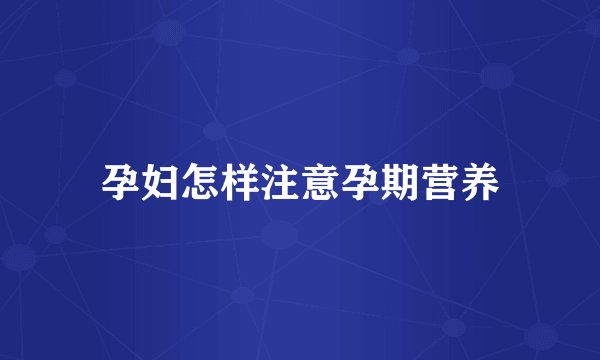 孕妇怎样注意孕期营养