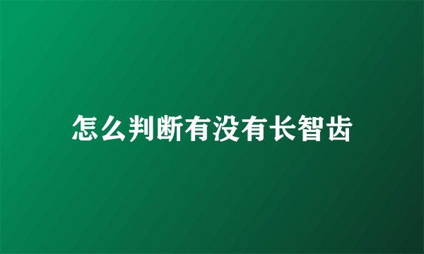 怎么判断有没有长智齿