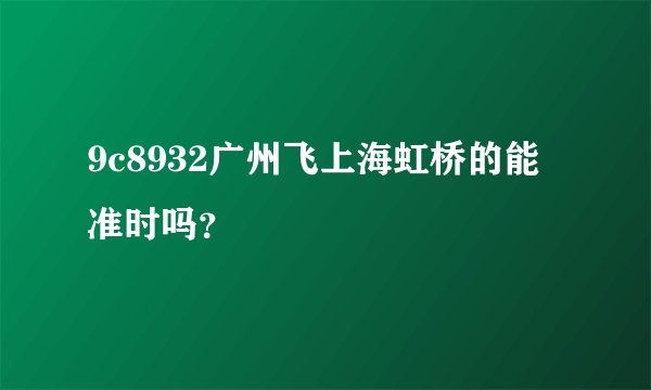 9c8932广州飞上海虹桥的能准时吗？