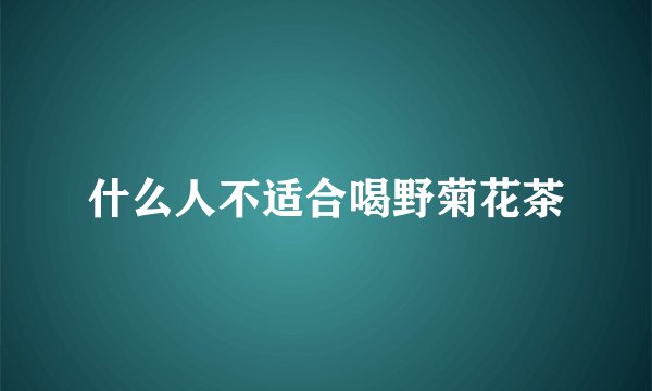 什么人不适合喝野菊花茶