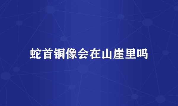蛇首铜像会在山崖里吗