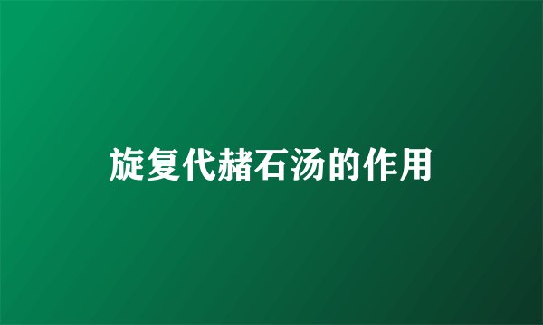 旋复代赭石汤的作用