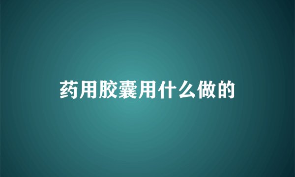 药用胶囊用什么做的