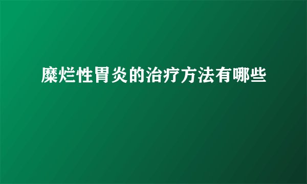 糜烂性胃炎的治疗方法有哪些