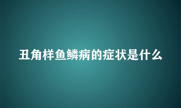 丑角样鱼鳞病的症状是什么