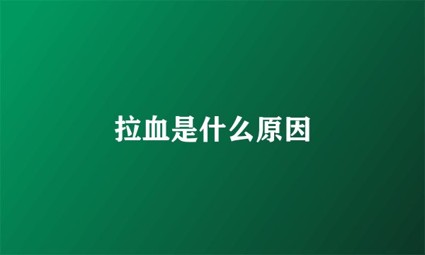 拉血是什么原因
