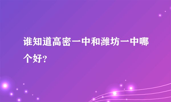 谁知道高密一中和潍坊一中哪个好？