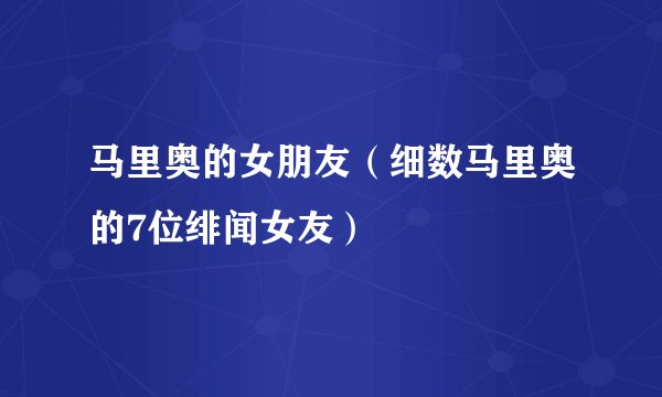 马里奥的女朋友（细数马里奥的7位绯闻女友）