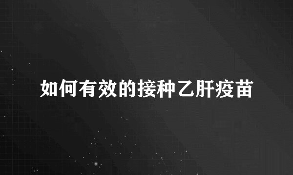 如何有效的接种乙肝疫苗
