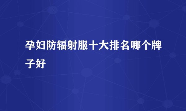 孕妇防辐射服十大排名哪个牌子好