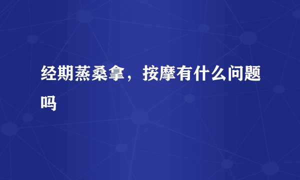经期蒸桑拿，按摩有什么问题吗
