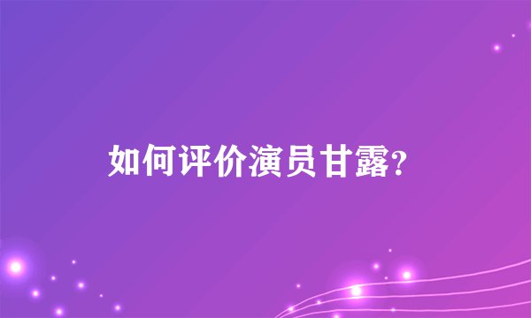 如何评价演员甘露？