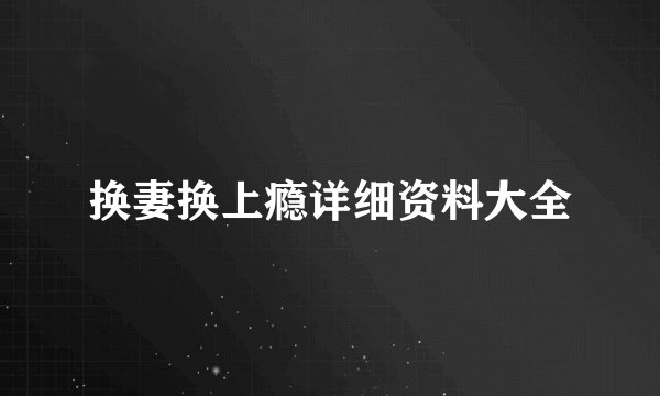 换妻换上瘾详细资料大全