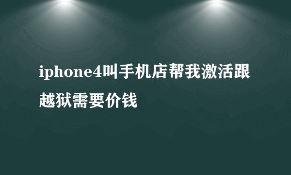 iphone4叫手机店帮我激活跟越狱需要价钱