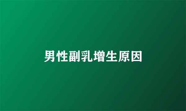 男性副乳增生原因