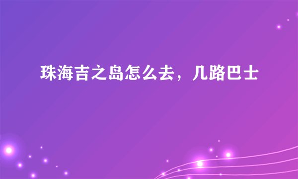 珠海吉之岛怎么去,几路巴士