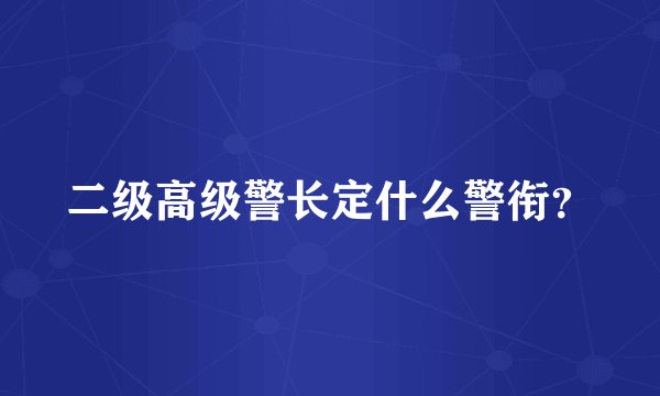 二级高级警长定什么警衔?
