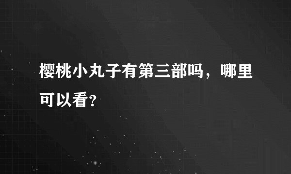 樱桃小丸子有第三部吗,哪里可以看?