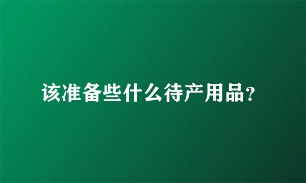 该准备些什么待产用品?