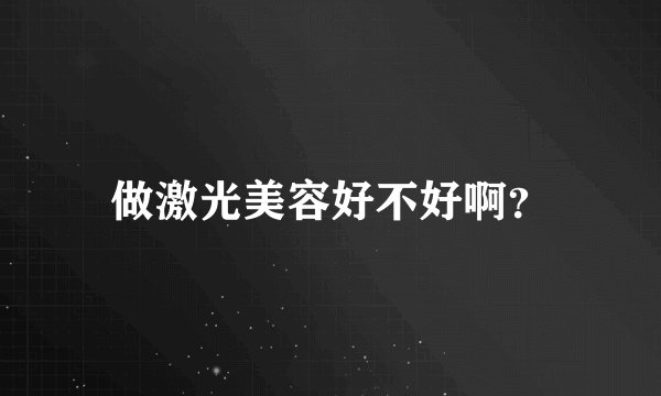 做激光美容好不好啊？