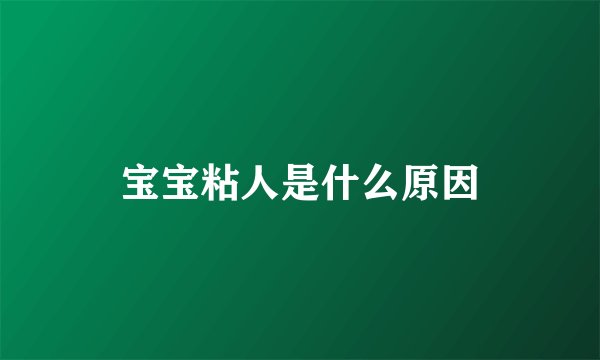 宝宝粘人是什么原因