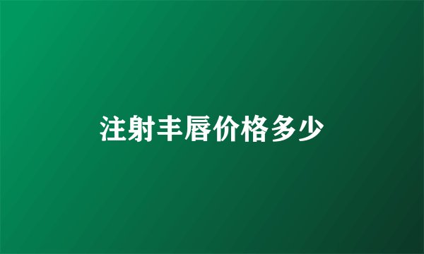 注射丰唇价格多少
