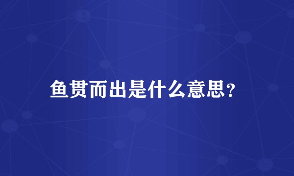 鱼贯而出是什么意思？